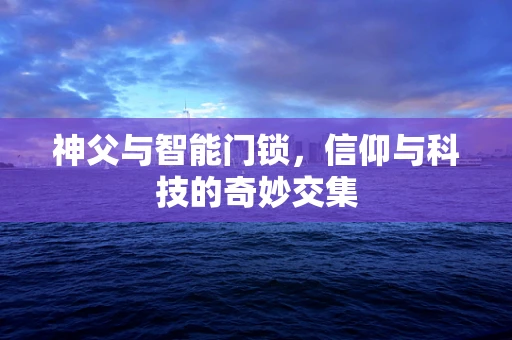 神父与智能门锁，信仰与科技的奇妙交集