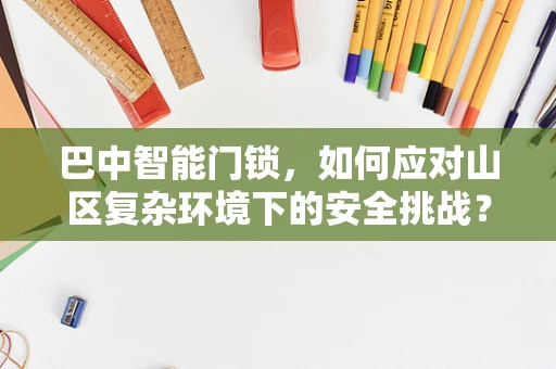 巴中智能门锁，如何应对山区复杂环境下的安全挑战？