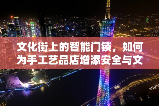 文化街上的智能门锁，如何为手工艺品店增添安全与文化韵味？