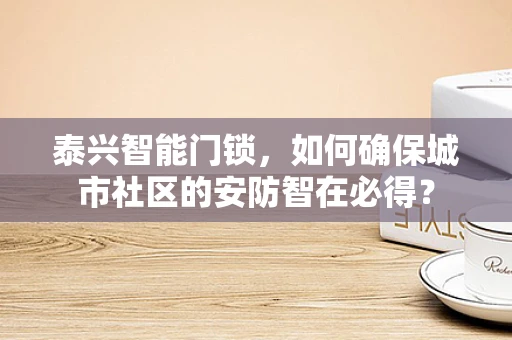 泰兴智能门锁，如何确保城市社区的安防智在必得？