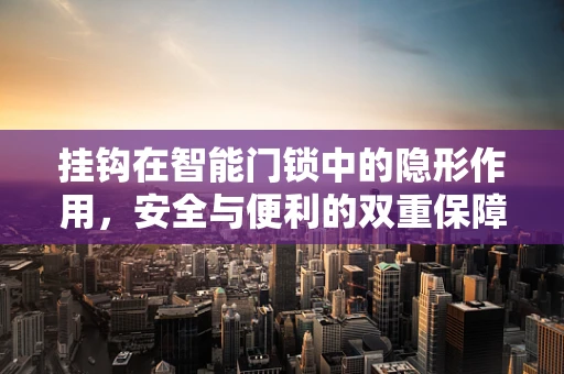 挂钩在智能门锁中的隐形作用，安全与便利的双重保障？