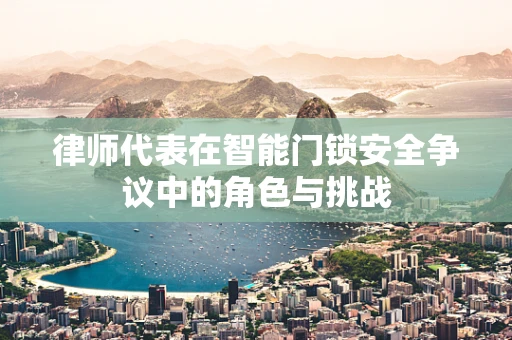 律师代表在智能门锁安全争议中的角色与挑战