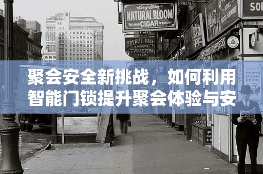 聚会安全新挑战，如何利用智能门锁提升聚会体验与安全保障？