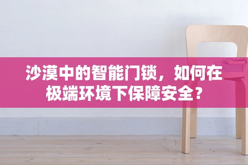 沙漠中的智能门锁，如何在极端环境下保障安全？