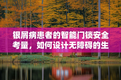 银屑病患者的智能门锁安全考量，如何设计无障碍的生物识别系统？