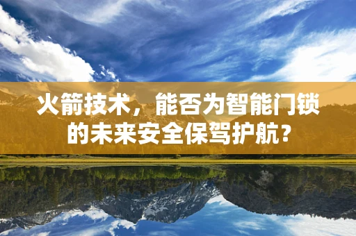 火箭技术，能否为智能门锁的未来安全保驾护航？