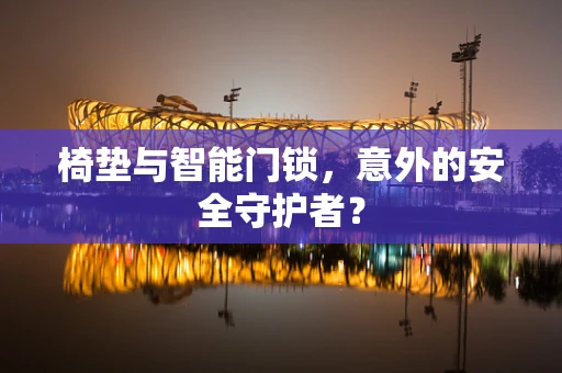 椅垫与智能门锁，意外的安全守护者？