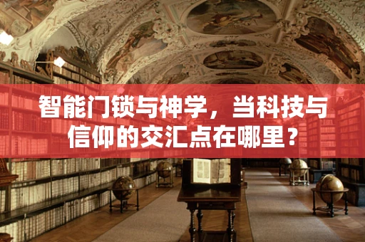 智能门锁与神学，当科技与信仰的交汇点在哪里？