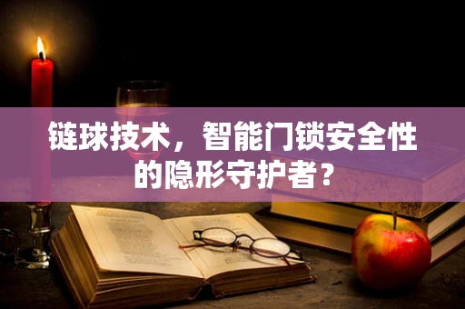 链球技术，智能门锁安全性的隐形守护者？