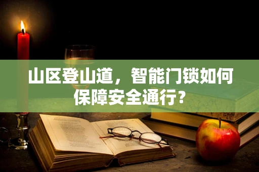山区登山道，智能门锁如何保障安全通行？