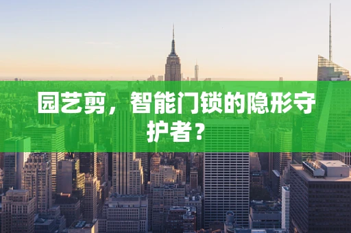 园艺剪，智能门锁的隐形守护者？