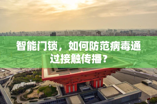 智能门锁，如何防范病毒通过接触传播？