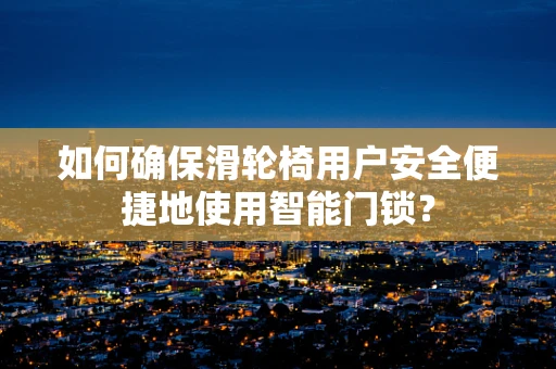 如何确保滑轮椅用户安全便捷地使用智能门锁？