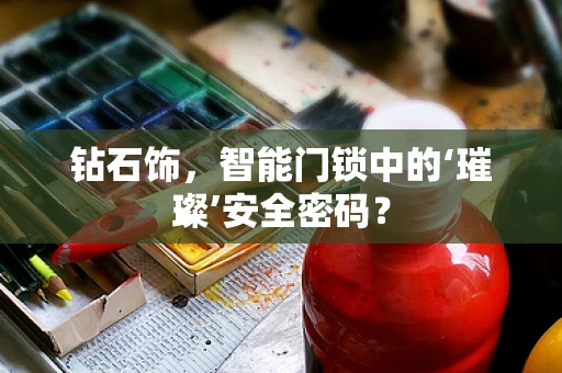 钻石饰，智能门锁中的‘璀璨’安全密码？