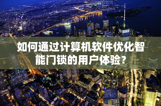 如何通过计算机软件优化智能门锁的用户体验？