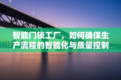 智能门锁工厂，如何确保生产流程的智能化与质量控制？