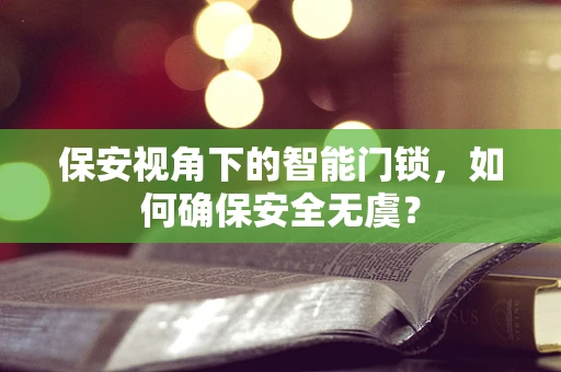 保安视角下的智能门锁，如何确保安全无虞？