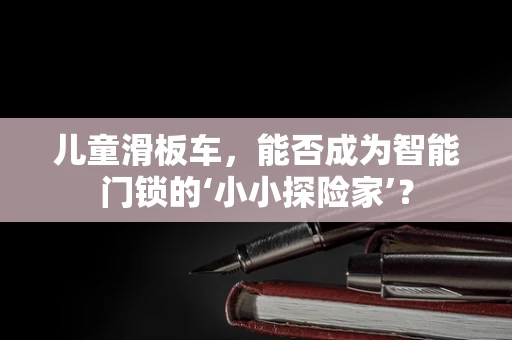 儿童滑板车，能否成为智能门锁的‘小小探险家’？