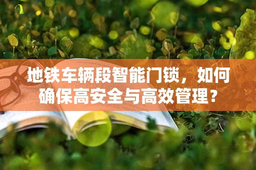 地铁车辆段智能门锁，如何确保高安全与高效管理？