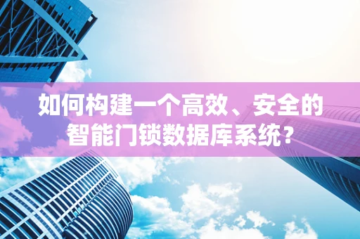 如何构建一个高效、安全的智能门锁数据库系统？
