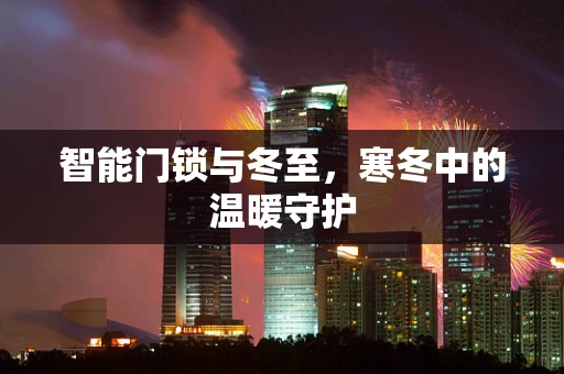 智能门锁与冬至，寒冬中的温暖守护