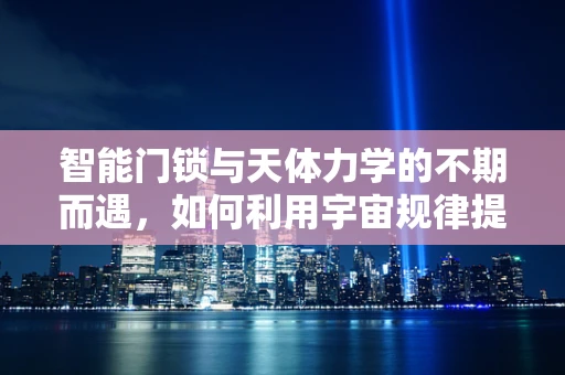 智能门锁与天体力学的不期而遇，如何利用宇宙规律提升安全性能？