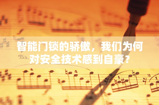 智能门锁的骄傲，我们为何对安全技术感到自豪？