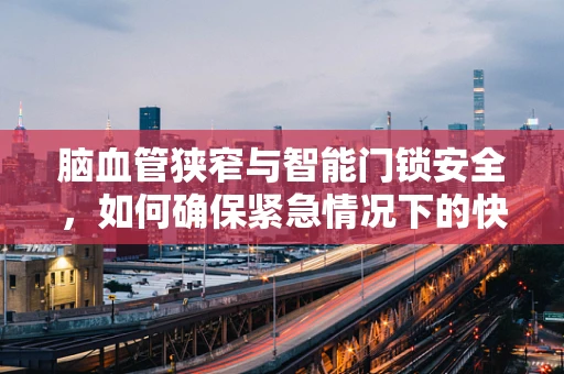 脑血管狭窄与智能门锁安全，如何确保紧急情况下的快速响应？