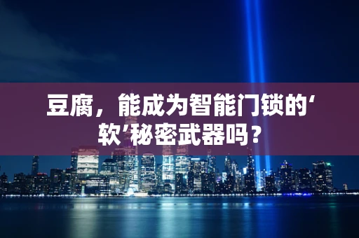豆腐，能成为智能门锁的‘软’秘密武器吗？