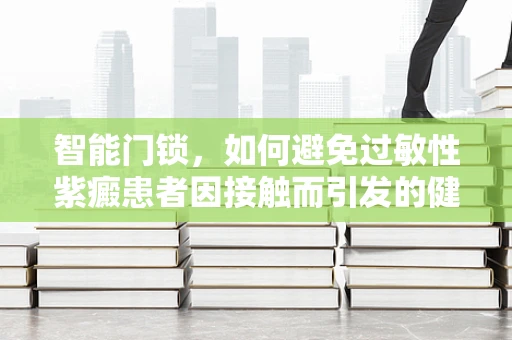 智能门锁，如何避免过敏性紫癜患者因接触而引发的健康风险？