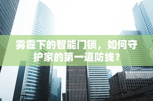 雾霾下的智能门锁，如何守护家的第一道防线？