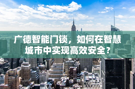 广德智能门锁，如何在智慧城市中实现高效安全？