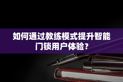 如何通过教练模式提升智能门锁用户体验？