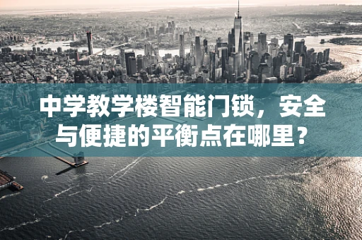 中学教学楼智能门锁，安全与便捷的平衡点在哪里？