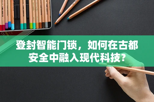 登封智能门锁，如何在古都安全中融入现代科技？