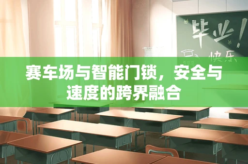 赛车场与智能门锁，安全与速度的跨界融合