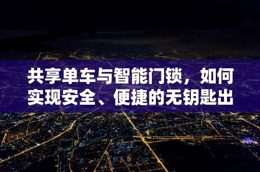 共享单车与智能门锁，如何实现安全、便捷的无钥匙出行？