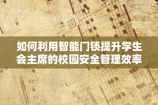 如何利用智能门锁提升学生会主席的校园安全管理效率？