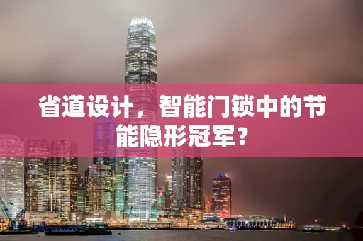 省道设计，智能门锁中的节能隐形冠军？