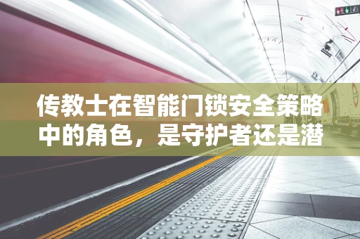 传教士在智能门锁安全策略中的角色，是守护者还是潜在威胁？