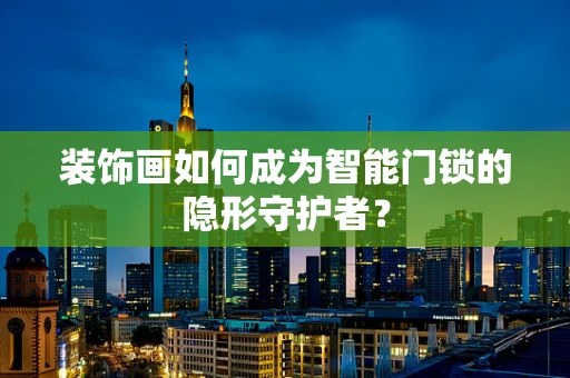 装饰画如何成为智能门锁的隐形守护者？