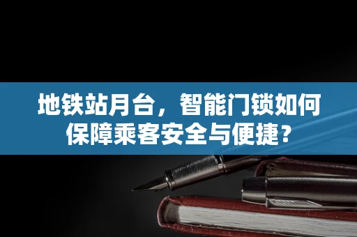 地铁站月台，智能门锁如何保障乘客安全与便捷？
