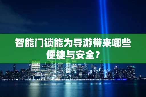 智能门锁能为导游带来哪些便捷与安全？