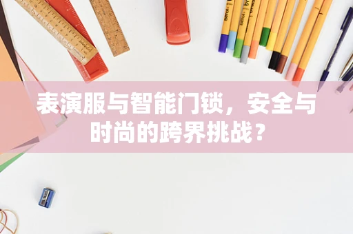 表演服与智能门锁，安全与时尚的跨界挑战？