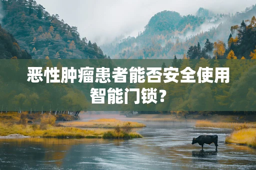 恶性肿瘤患者能否安全使用智能门锁？