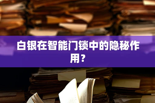 白银在智能门锁中的隐秘作用？