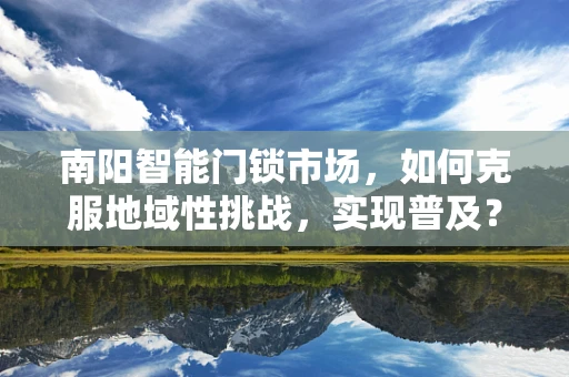 南阳智能门锁市场，如何克服地域性挑战，实现普及？