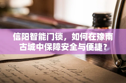 信阳智能门锁，如何在豫南古城中保障安全与便捷？