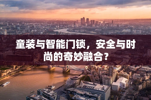 童装与智能门锁，安全与时尚的奇妙融合？