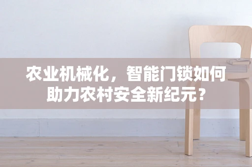 农业机械化，智能门锁如何助力农村安全新纪元？